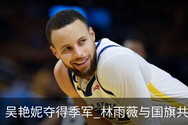 吴艳妮夺得季军 林雨薇与国旗共庆荣光