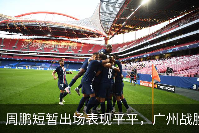 周鹏短暂出场表现平平，广州战胜广东迎季前赛胜利