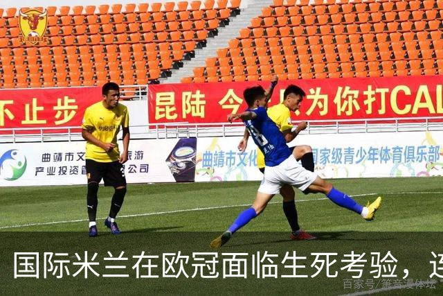 国际米兰在欧冠面临生死考验，连败七场的背后真相