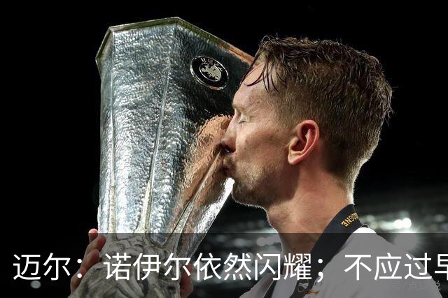 迈尔：诺伊尔依然闪耀；不应过早赞美乌尔比希